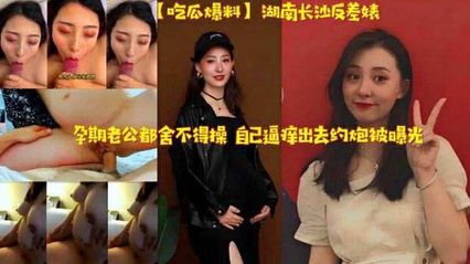 人妻黑料 长沙人妻孕期偷情出轨约炮被老公抓包，反差婊母狗通奸私密视频流出