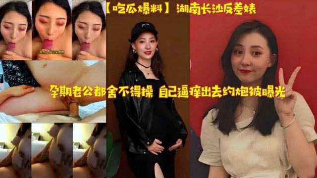 人妻黑料 长沙人妻孕期偷情出轨约炮被老公抓包，反差婊母狗通奸私密视频流出
