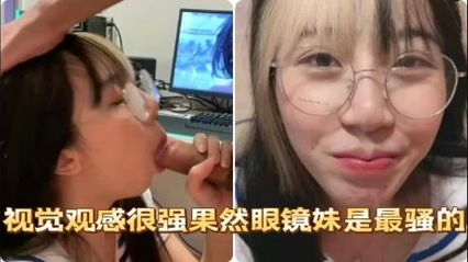 骚母狗眼镜女，色气十足帮我细心口交的视觉画面，最后颜射的爽感真的无法言语来形容