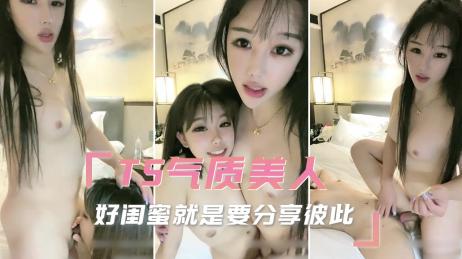 TS气质美人 好闺蜜就是要分享彼此，口交把肉棒变坚挺插入闺蜜的骚逼让彼此一同高潮享乐！