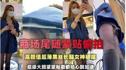 偷拍抄底大神 商场尾随紧贴偷拍，高颜值超薄黑丝长腿女神裙底，非常大胆紧紧贴着 心跳加速真是刺激