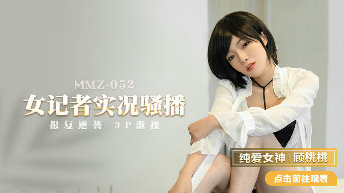 猫爪传媒 MMZ052 女记者实况骚播 - 顾桃桃