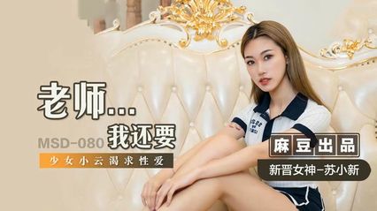 麻豆传媒 MSD080 老师…我还要 新人女优 - 苏小新