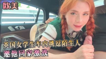 英国女学生车内深喉口交挑逗陌生人，邀他回家激战 享受被肉棒后入抽插支配的快感 - Sweetie Fox