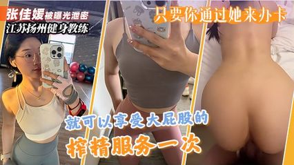 江苏扬州健身教练 张佳媛 被曝光泄密 只要通过她办卡 就可以享受丰腴蜜桃屯上位骑乘榨精服务一次