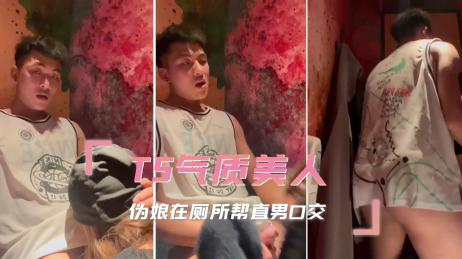 TS气质美人 伪娘在夜店厕所帮直男深喉口交 直接在狭小空间后入抽插
