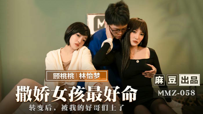 猫爪传媒 MMZ058 撒娇女孩最好命 - 林怡梦 顾桃桃