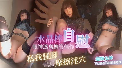 岛国女神福利姬 YunaTamago 高价定制作品 黑丝美脚 手指摩擦淫穴 水晶棒抽插自慰高潮到眼神迷离 撸管佳作