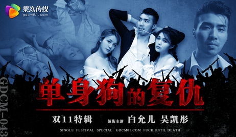 果冻传媒 GDCM043 双11特辑 单身狗的复仇 - 白允儿 吴凯彤