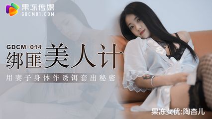 果冻传媒 GDCM014 绑匪美人计 - 陶杏儿