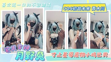 宅男女神福利姬 月野兔 黑丝足交寸止羞辱废物小鸡巴男 cosplay 初音未来 青木川 喜欢这一口的不容错过！