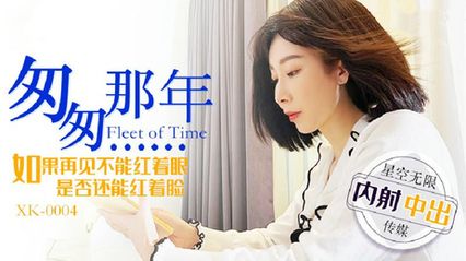 星空传媒 XK0004 匆匆那年内射中出 - 李文静