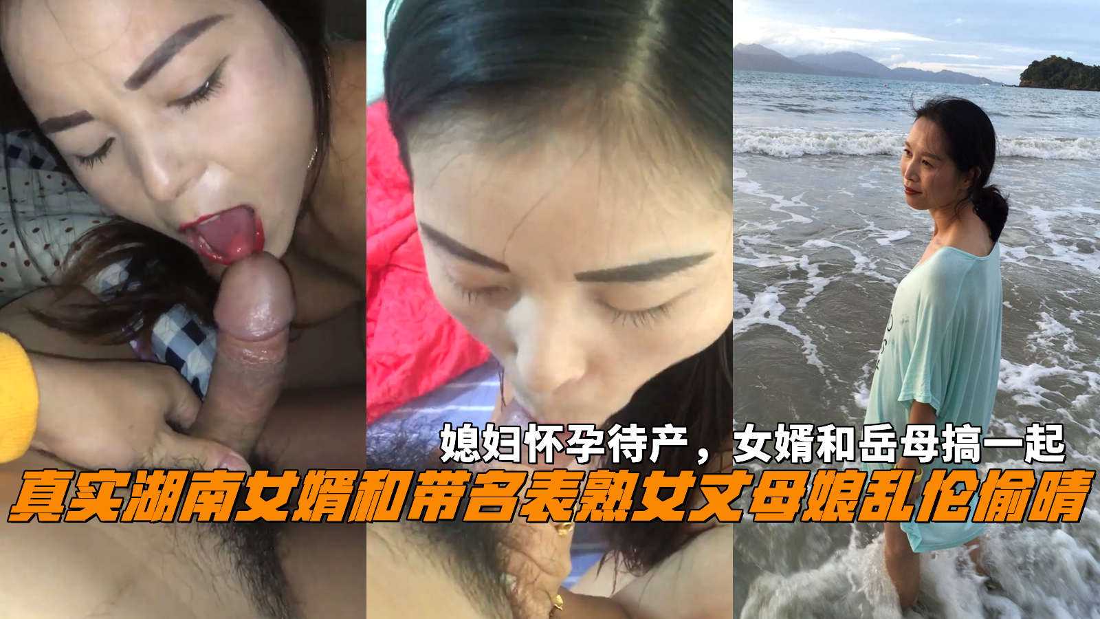 湖南真实女婿和丈母娘乱伦 熟女丈母娘趁着媳妇怀孕时与自己女婿偷情 无套上位骑乘插入骚逼中享受期待地高潮