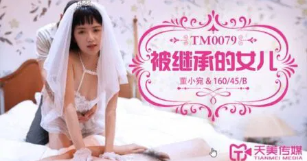 天美传媒 TM0079 被继承的女儿 - 董小宛