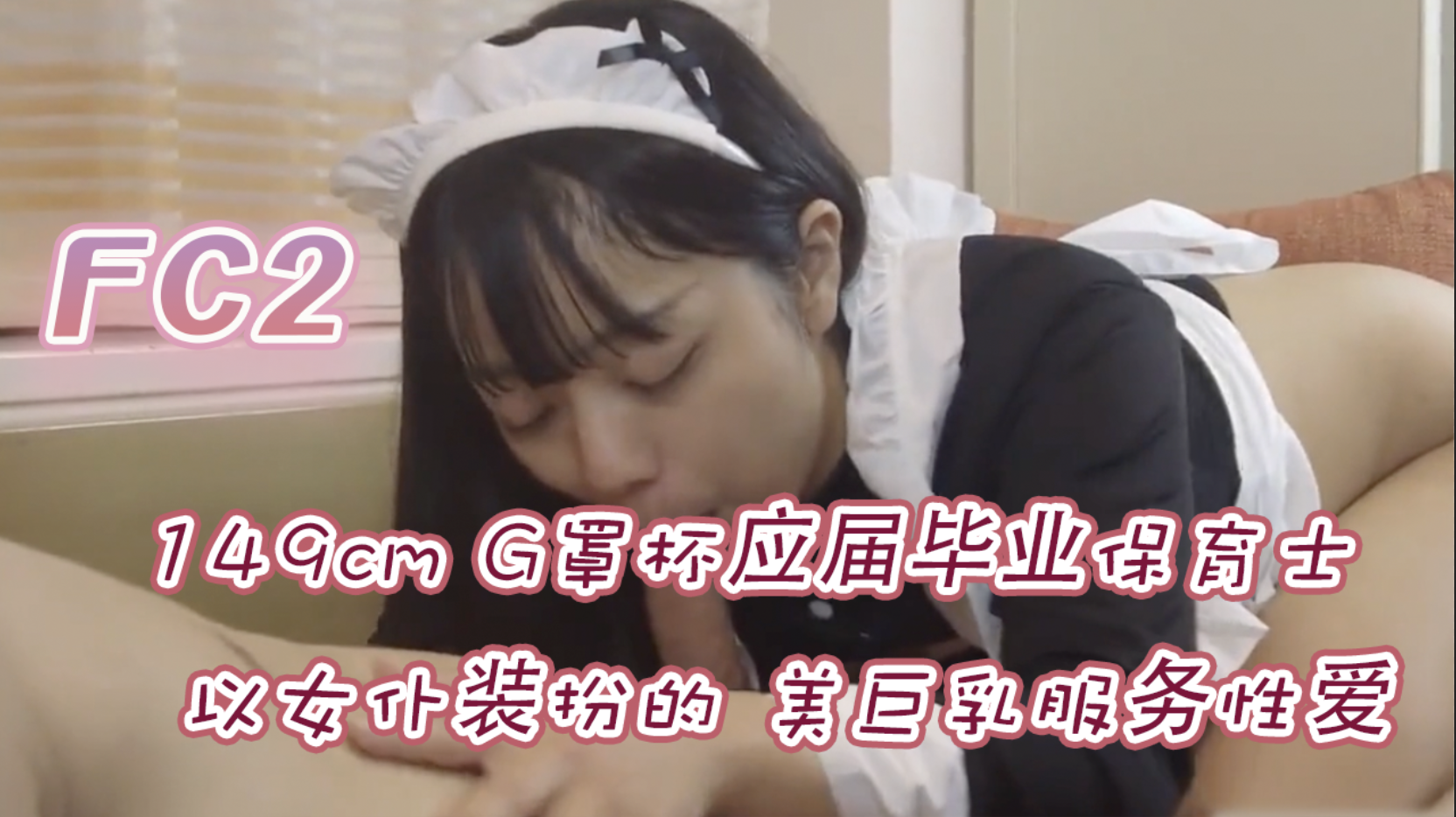 FC2-PPV-4768610 岛国G罩杯应届毕业保育士，穿着女仆装扮的性感巨乳乳交 深喉口交服务 抬起双腿直挺抽插骚穴