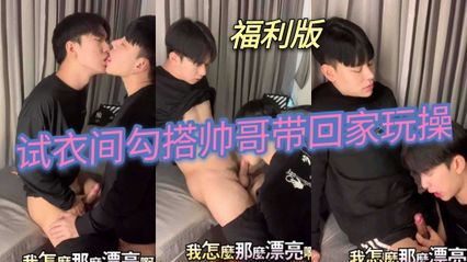 男同 试衣间勾搭小鲜肉帅哥 带回家舌吻调情玩弄，深喉口交吃鸡 上位骑乘插入菊花肛交抽插扭动屁股