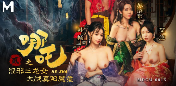 麻豆传媒 MDCM-0015 哪吒2淫邪三龙女大战真阳魔童 - 苏语棠