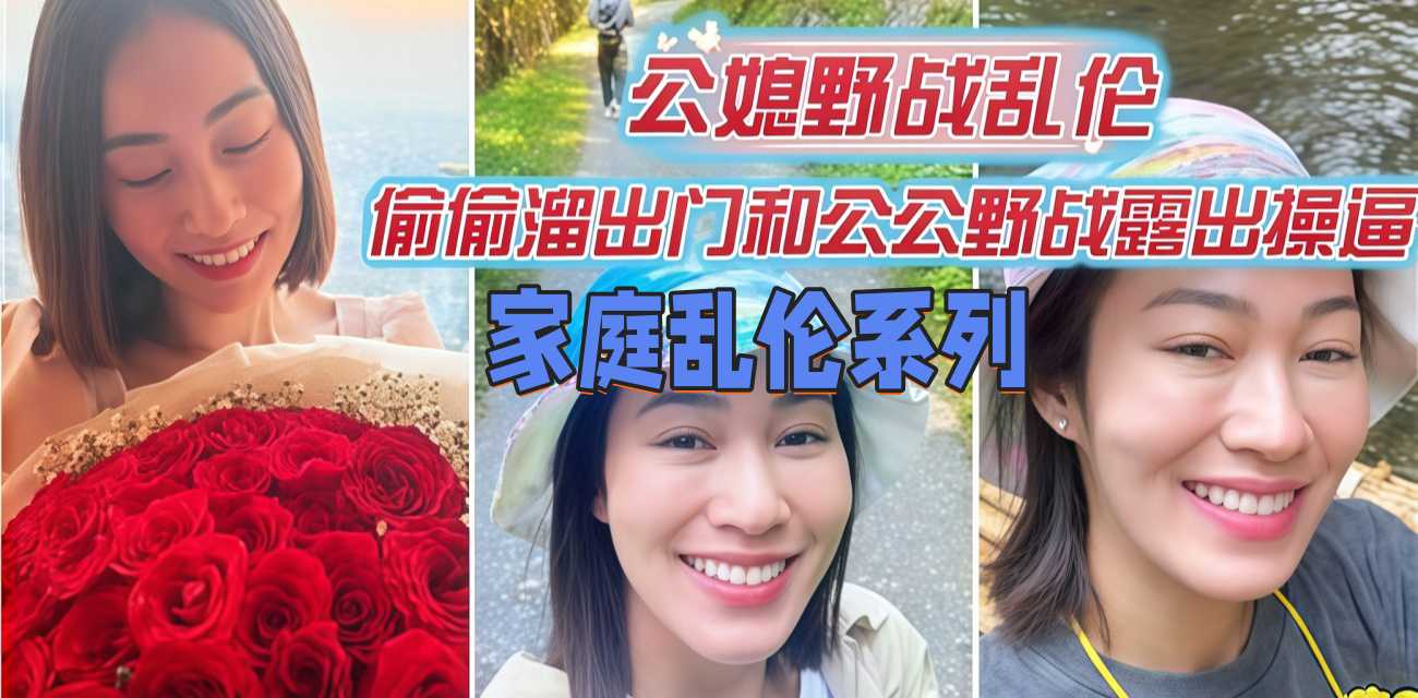 公公与媳妇乱伦 偷偷溜出门和公公野外露出打野炮 口交后直挺鸡巴插入骚逼 冲刺抽插后射在黑丝美臀上