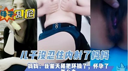 母子乱伦 淫荡风骚妈妈帮儿子足交 无套鸡巴插入骚逼快速抽插 实在太紧了没忍住内射了