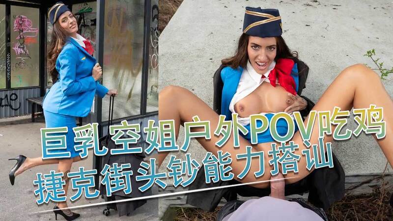 捷克街头搭讪 搭讪巨乳空姐在户外口交吃肉棒 上位骑乘式插入无套肉棒扭动美臀