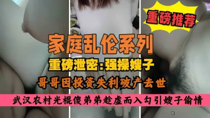 叔嫂乱伦 农村大哥破产去世后弟弟勾引强上亲嫂子，扒裤子后掏出无套鸡巴粗暴抽插内射高潮颤抖
