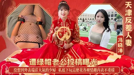 天津反差婊人妻 冯晓沛 遭绿帽老公投稿曝光！外表端庄大气的美少妇私底下玩这么花，各种情趣内衣不重样 骚逼一抠弄就高潮喷尿！