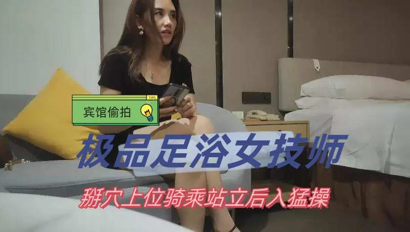 极品探花 约上极品足浴女技师，掰穴抠弄调情 特写上位骑乘式后入抽插骚逼镜头！