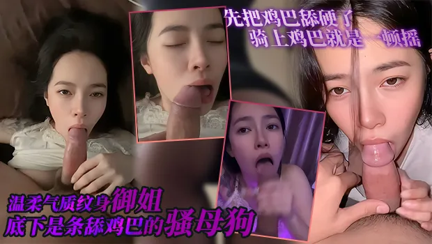 温柔气质纹身御姐私底下是条舔鸡巴的骚母狗，先把鸡巴舔硬了骑上鸡巴就是一顿摇动榨精，实在是太反差了！