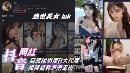 抖音网红绝世美女 iuk 自慰揉奶摸B大尺度视频福利泄密流出，这画面也太养眼！