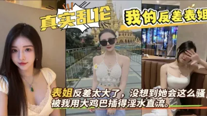 表姐与表弟乱伦 我的反差表姐在家勾引我，被我用大鸡巴抽插狂操到淫水直流 骑乘上我鸡巴爽到差点内射