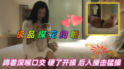 极品探花 约啪白衣美女，蹲下跪姿深喉口交舔硬鸡巴后直接插入骚逼开操 后入抽插撞击狂操