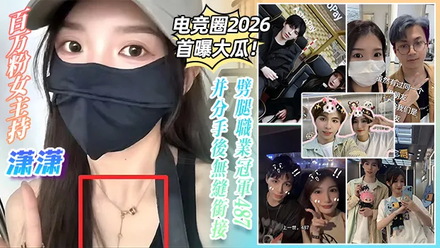 电竞圈内2026首曝大瓜！百万粉女主持 潇潇 劈腿职业冠军487 分手后直接无缝衔接 关系炸裂惨遭报复泄密不雅视频