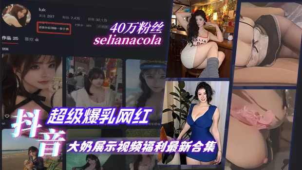抖音40万粉丝巨乳网红 selianacola 展示雪白美乳视频福利合集 抖动的两颗大奶子让人忍不住