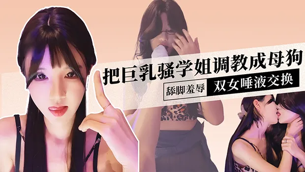 女同 直播演示把巨乳骚货百合学姐调教成母狗实拍 舔脚羞辱 双女舌吻唾液交换 场面太刺激了
