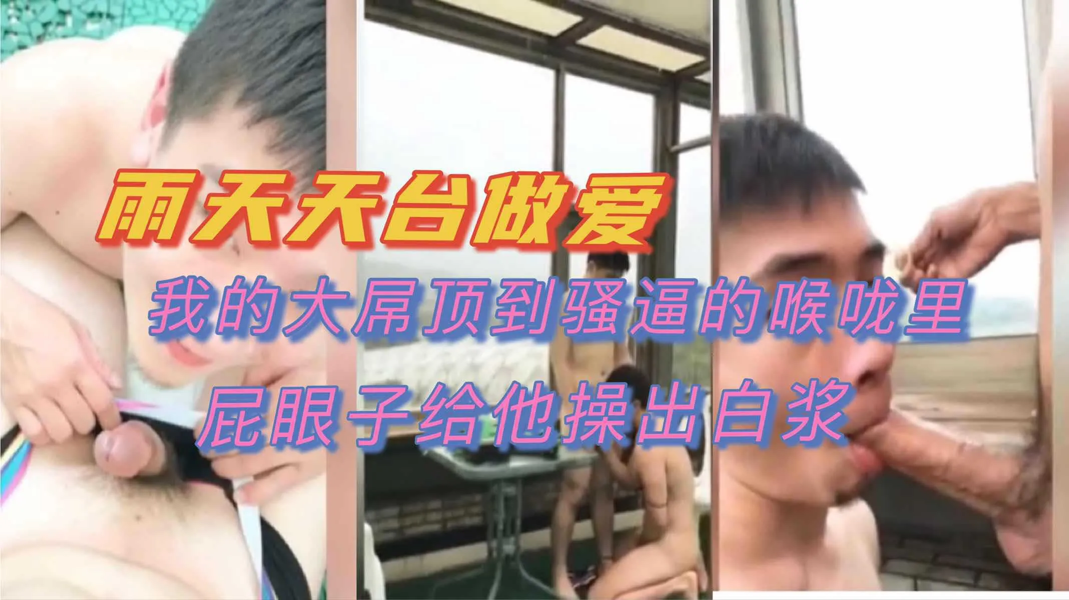 男同 下雨天在天台上做爱 大屌强制插入骚0的紧致喉咙中 爆菊肛交狂操到流出白浆