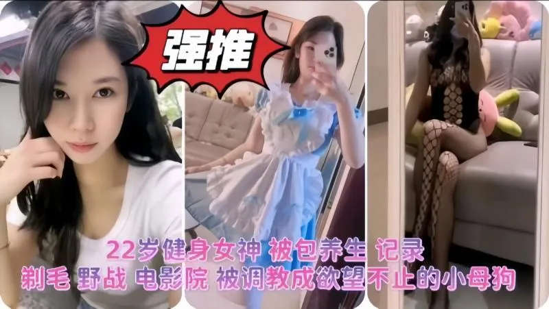 22岁健身女神博主被金主爸爸包养调教成母狗实拍 剃毛在电影院打野战不雅行径视频惨遭流出