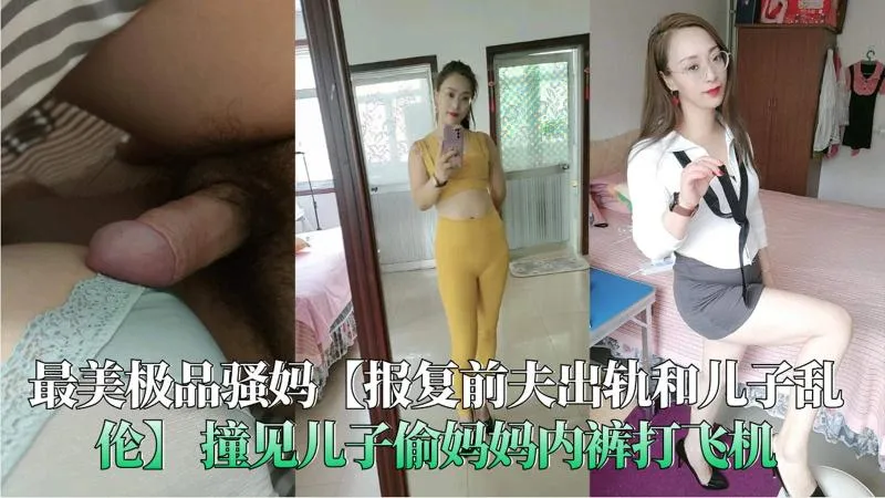 真实母子乱伦 极品骚妈为了报复前夫勾引儿子 口交吞吐吃鸡巴 主动骑乘儿子鸡巴扭动榨精