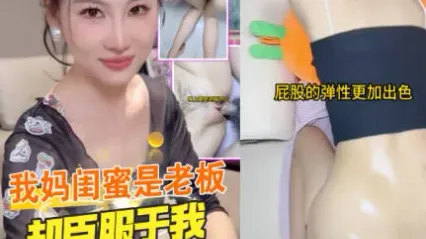 抖阴风 老板是我妈闺蜜却臣服于我大屌的淫威 在我面前嚣张床上把妳治的服服贴贴 露出骚逼渴求我插入狂操