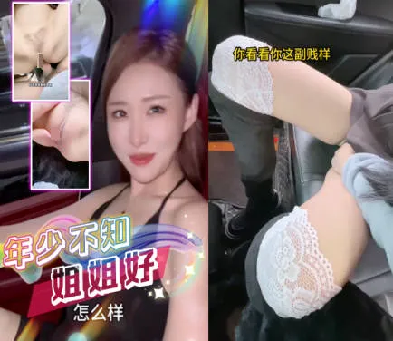 抖阴风 年少不知姐姐好 错把妹妹当成宝 看姐姐上车用白丝帮我足交的骚样就忍不住掏出鸡巴操她