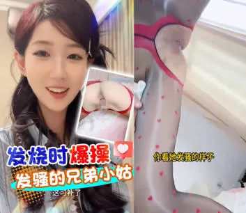 抖阴风 发烧时兄弟小姑来照顾我 发骚露出骚逼热舞诱惑我 粗暴插入紧致骚逼内射了还紧紧吸住不给拔出去