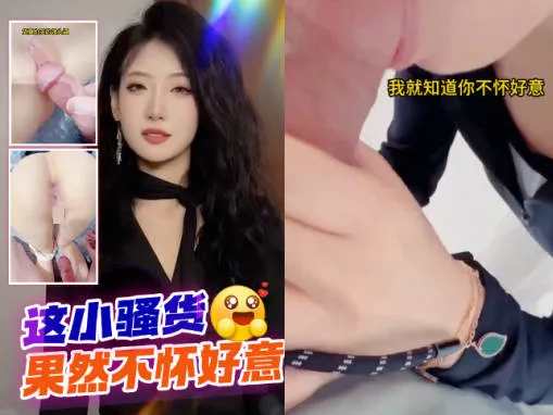 抖阴风 我就知道这小骚货不怀好意 把我裤子扒了直接口交吃鸡巴 直挺坚挺大屌插入极品镘头鲍