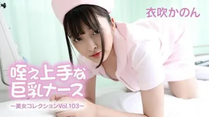 HEYZO-3762 擅长口交的巨乳骚护士 ～美女精选集 Vol.103～ —— 衣吹花音