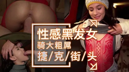 捷克街头搭讪性感黑发美女 眼神饥渴深喉口交吞吐大屌 后入式骑乘猛烈扭动美臀榨精 颜射精液爆射满脸