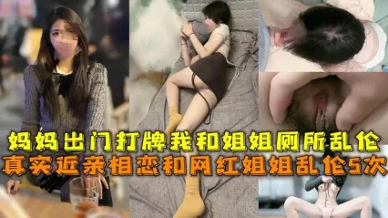 真实姐弟乱伦事件 妈妈出门打牌不在家 我与网红姐姐多次近亲相奸性爱 听着姐姐被大屌抽插的呻吟声就让我欲罢不能更兴奋了！