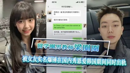 留学圈教师刘圈圈被女友实锤爆料 国内秀恩爱同时在韩国出轨视频意外流出 ！