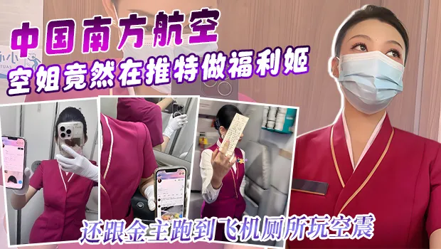 南方航空美女空姐竟然在推特上做福利姬与金主在飞机上厕所空阵性爱视频流出