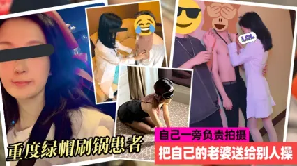 重度绿帽患者 贡献自己淫荡娇妻给别人操 自己一旁拍摄 还建群让很多人一起意淫他老婆已满足自身性癖