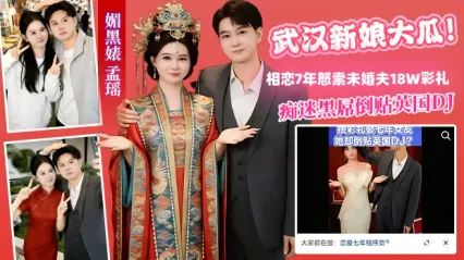 武汉新娘大瓜事件！媚黑婊 孟瑶 痴迷黑人大屌倒贴英国DJ 对相恋7年未婚夫索取18W彩礼 外表贤妻良母 私底下竟是别人泄欲工具！