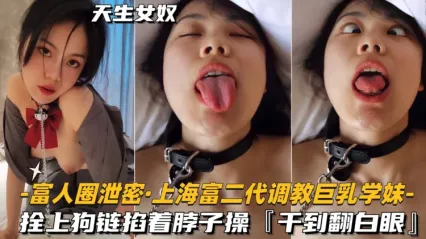 富人圈大学母狗泄密 巨乳学妹根本天生女奴 拴上狗链掐着脖子直挺鸡巴狂操被干到高潮翻白眼