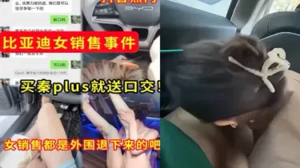 抖音热门事件 比亚迪女销售 只要买车就送口交不雅视频外流泄密 这女销售是外围退下来的吧